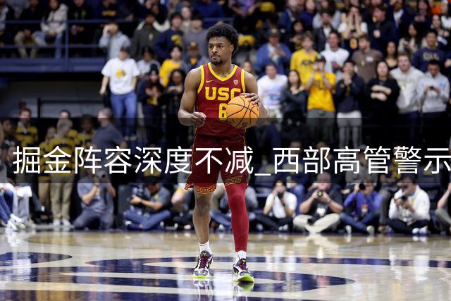 掘金阵容深度不减 西部高管警示对手勿轻视
